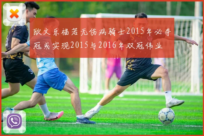 欧文乐福若无伤病骑士2015年必夺冠或实现2015与2016年双冠伟业