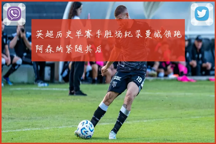 英超历史单赛季胜场纪录曼城领跑阿森纳紧随其后