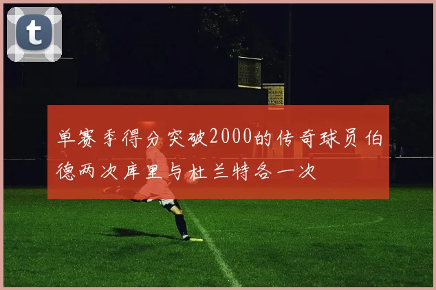单赛季得分突破2000的传奇球员伯德两次库里与杜兰特各一次