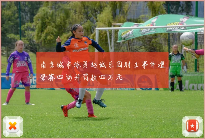 南京城市球员赵诚乐因肘击事件遭禁赛四场并罚款四万元