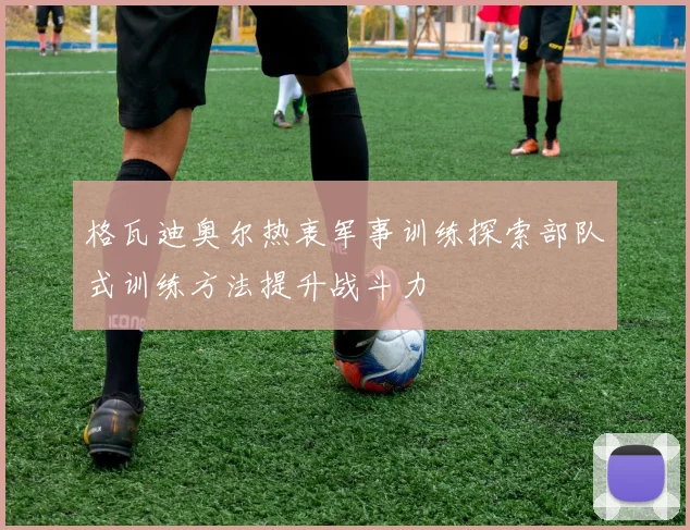 格瓦迪奥尔热衷军事训练探索部队式训练方法提升战斗力