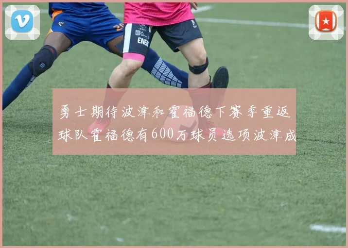 勇士期待波津和霍福德下赛季重返球队霍福德有600万球员选项波津成为自由球员